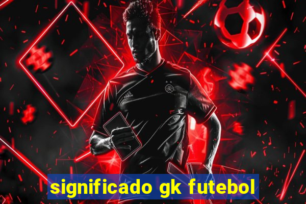 significado gk futebol